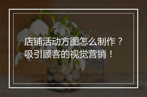 店铺活动方图怎么制作？吸引顾客的视觉营销！
