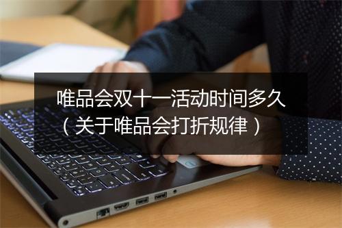 唯品会双十一活动时间多久（关于唯品会打折规律）
