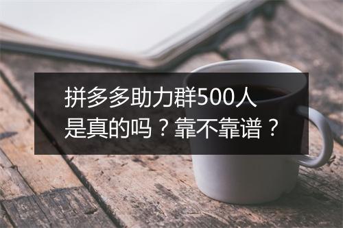 拼多多助力群500人是真的吗？靠不靠谱？