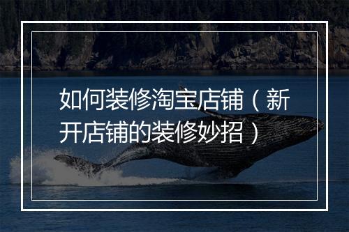 如何装修淘宝店铺（新开店铺的装修妙招）
