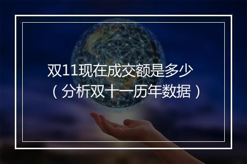 双11现在成交额是多少（分析双十一历年数据）