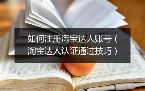 如何注册淘宝达人账号（淘宝达人认证通过技巧）