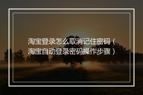 淘宝登录怎么取消记住密码（淘宝自动登录密码操作步骤）