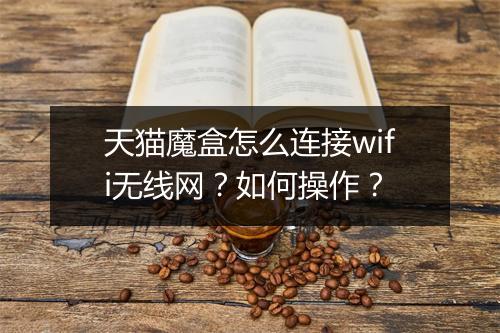 天猫魔盒怎么连接wifi无线网？如何操作？