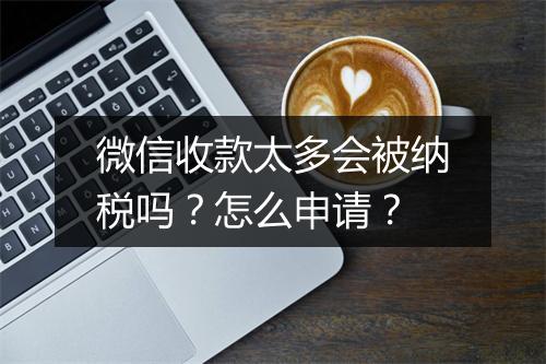 微信收款太多会被纳税吗？怎么申请？