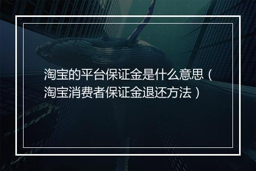 淘宝的平台保证金是什么意思（淘宝消费者保证金退还方法）