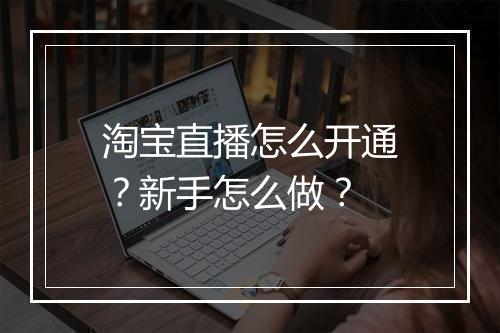淘宝直播怎么开通？新手怎么做？