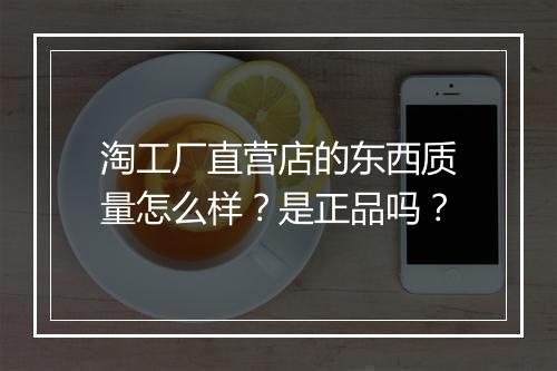 淘工厂直营店的东西质量怎么样？是正品吗？