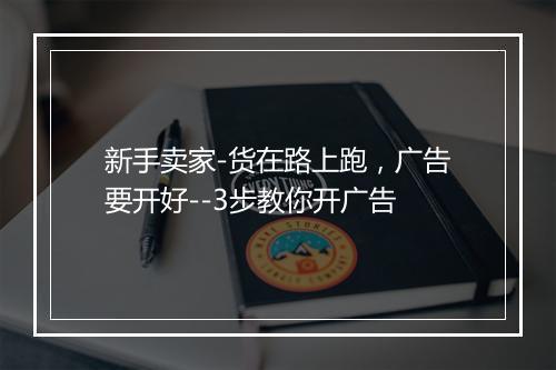新手卖家-货在路上跑，广告要开好--3步教你开广告