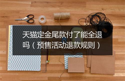 天猫定金尾款付了能全退吗（预售活动退款规则）