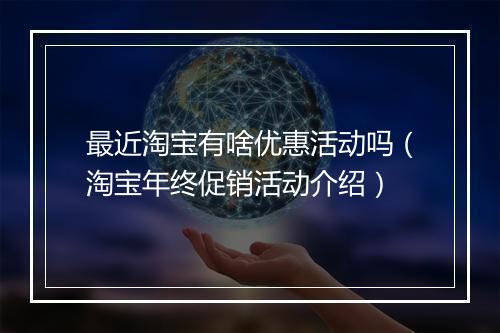 最近淘宝有啥优惠活动吗（淘宝年终促销活动介绍）