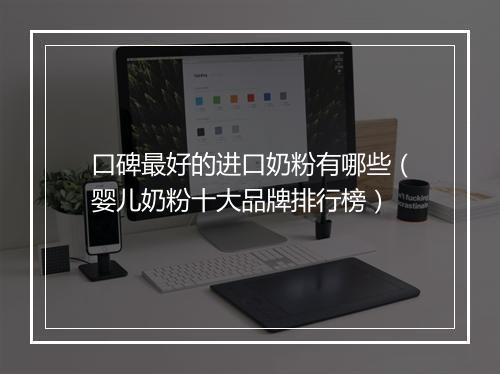 口碑最好的进口奶粉有哪些（婴儿奶粉十大品牌排行榜）