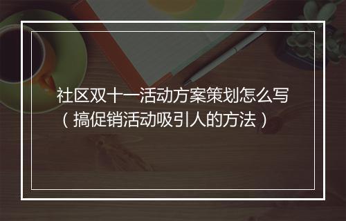 社区双十一活动方案策划怎么写（搞促销活动吸引人的方法）