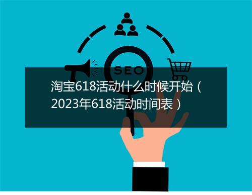 淘宝618活动什么时候开始（2023年618活动时间表）