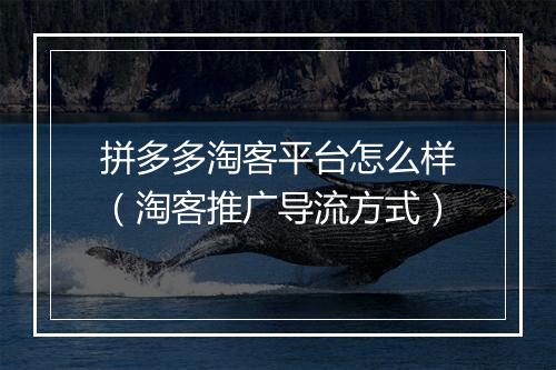 拼多多淘客平台怎么样（淘客推广导流方式）