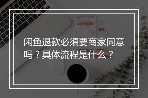 闲鱼退款必須要商家同意吗？具体流程是什么？