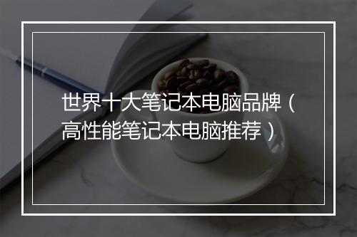 世界十大笔记本电脑品牌（高性能笔记本电脑推荐）