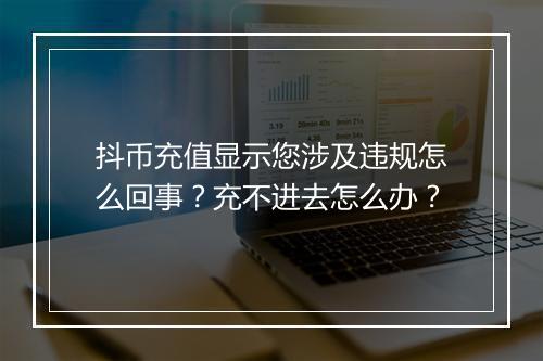 抖币充值显示您涉及违规怎么回事？充不进去怎么办？