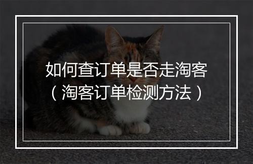如何查订单是否走淘客（淘客订单检测方法）