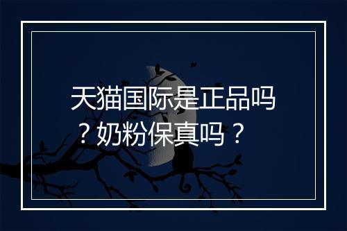 天猫国际是正品吗？奶粉保真吗？