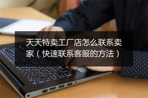 天天特卖工厂店怎么联系卖家（快速联系客服的方法）