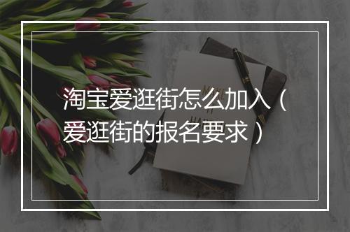 淘宝爱逛街怎么加入（爱逛街的报名要求）