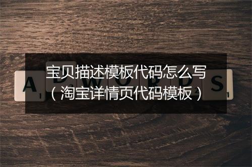 宝贝描述模板代码怎么写（淘宝详情页代码模板）