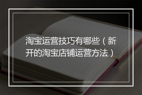淘宝运营技巧有哪些（新开的淘宝店铺运营方法）