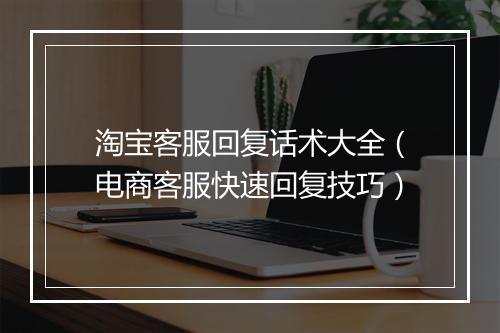 淘宝客服回复话术大全（电商客服快速回复技巧）