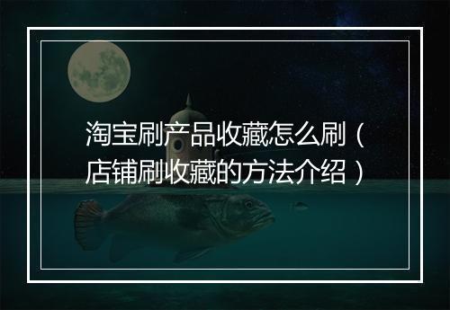 淘宝刷产品收藏怎么刷（店铺刷收藏的方法介绍）