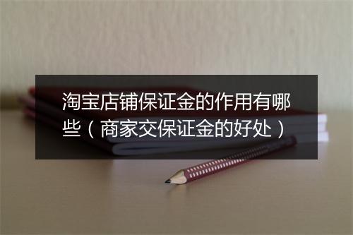 淘宝店铺保证金的作用有哪些（商家交保证金的好处）