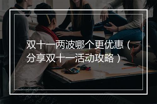双十一两波哪个更优惠（分享双十一活动攻略）
