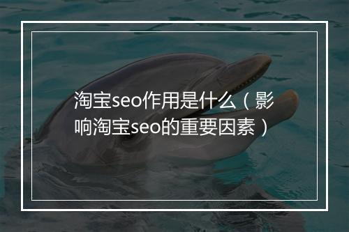 淘宝seo作用是什么（影响淘宝seo的重要因素）