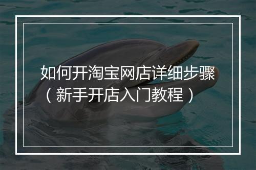 如何开淘宝网店详细步骤（新手开店入门教程）