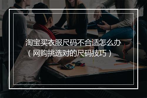 淘宝买衣服尺码不合适怎么办（网购挑选对的尺码技巧）