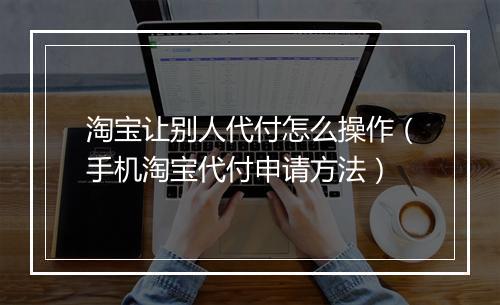 淘宝让别人代付怎么操作（手机淘宝代付申请方法）