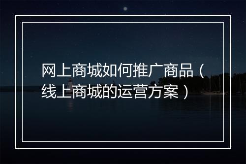 网上商城如何推广商品（线上商城的运营方案）