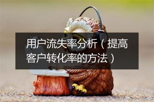 用户流失率分析（提高客户转化率的方法）