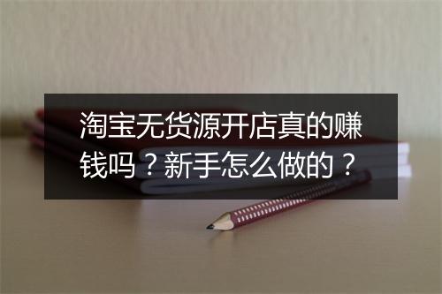 淘宝无货源开店真的赚钱吗？新手怎么做的？