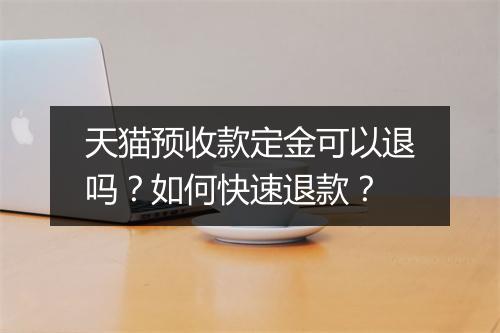 天猫预收款定金可以退吗？如何快速退款？