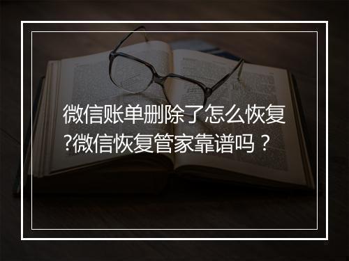 微信账单删除了怎么恢复?微信恢复管家靠谱吗？