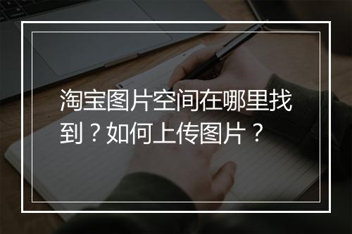 淘宝图片空间在哪里找到？如何上传图片？