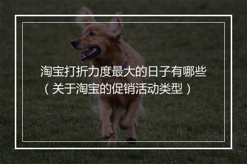 淘宝打折力度最大的日子有哪些（关于淘宝的促销活动类型）