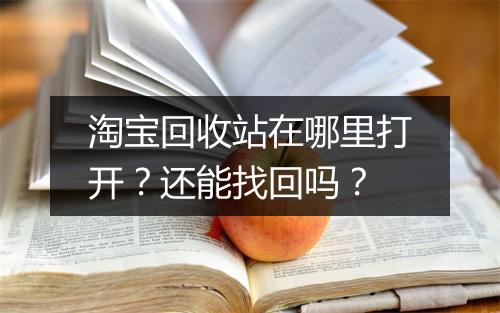 淘宝回收站在哪里打开？还能找回吗？