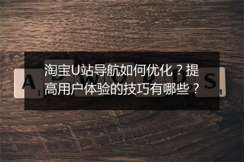 淘宝U站导航如何优化？提高用户体验的技巧有哪些？