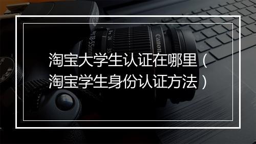 淘宝大学生认证在哪里（淘宝学生身份认证方法）