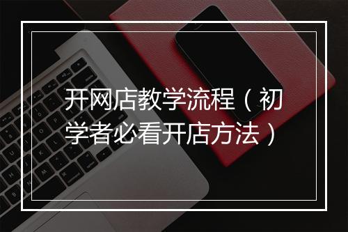 开网店教学流程（初学者必看开店方法）