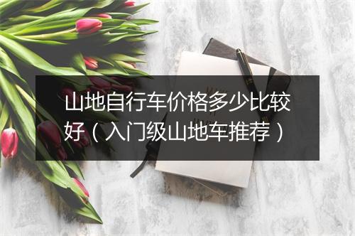 山地自行车价格多少比较好（入门级山地车推荐）