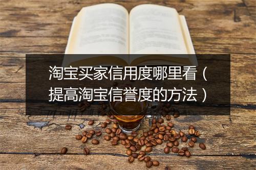 淘宝买家信用度哪里看（提高淘宝信誉度的方法）
