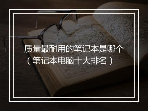 质量最耐用的笔记本是哪个（笔记本电脑十大排名）